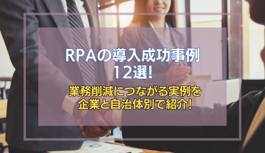 RPAの導入成功事例12選！業務削減につながる実例を企業と自治体別で紹介！