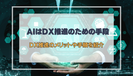 AIはDX推進のための手段｜DX推進のメリットや手順を紹介