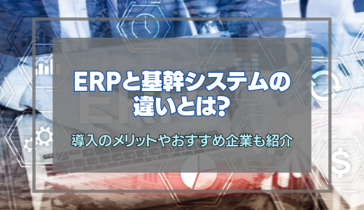 ERPと基幹システムの違いとは？導入のメリットやおすすめ企業も紹介