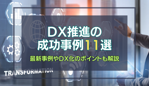 DX推進の成功事例11選 ｜最新の成功事例やDX化のポイントも解説