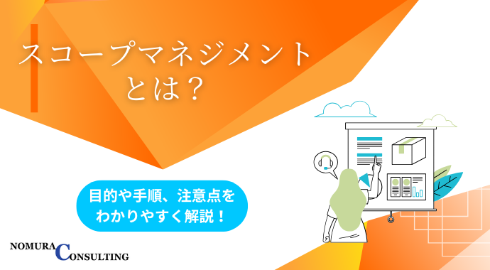 スコープマネジメントとは？目的や手順、注意点をわかりやすく解説！