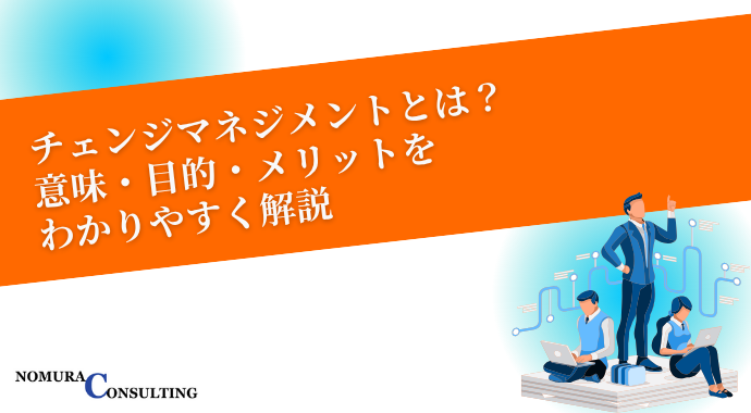 チェンジマネジメントとは？意味・目的・メリットをわかりやすく解説