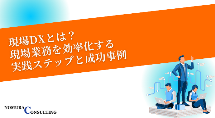 現場DXとは？現場業務を効率化する実践ステップと成功事例