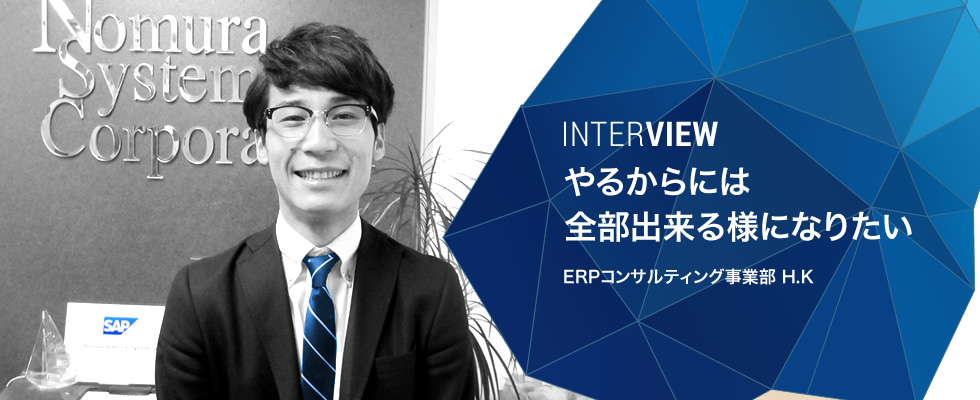 やるからには全部出来る様になりたい。ERPコンサルティング事業部 H.K